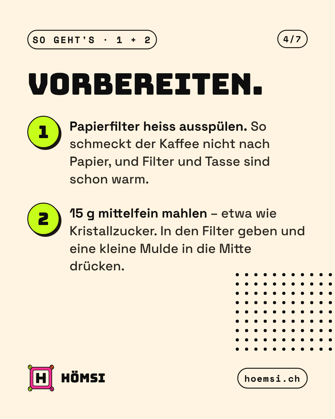 Schritt 1 und 2: Papierfilter heiss ausspülen, 15 g Kaffee mittelfein mahlen, Mulde in die Mitte drücken.