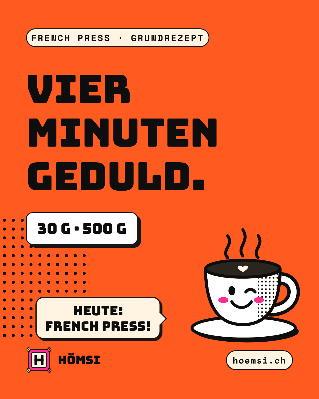 Orange Grafik: «Vier Minuten Geduld», French-Press-Grundrezept, 30 g auf 500 g. Tässli, die Hömsi-Tasse, sagt «Heute: French Press!».